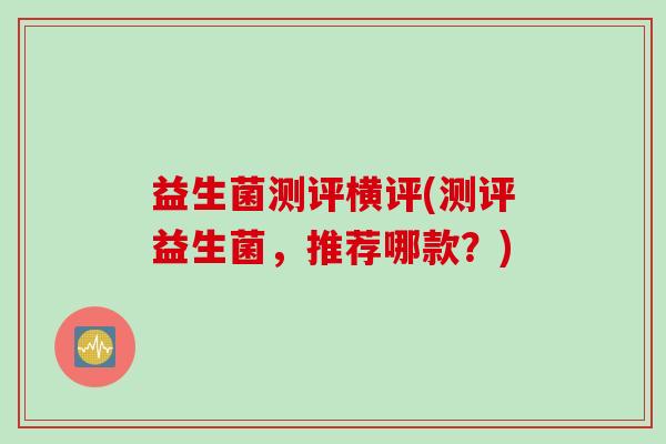 益生菌测评横评(测评益生菌，推荐哪款？)