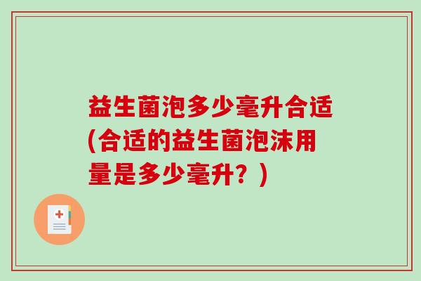 益生菌泡多少毫升合适(合适的益生菌泡沫用量是多少毫升？)