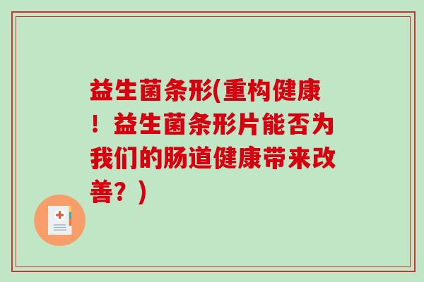 益生菌条形(重构健康！益生菌条形片能否为我们的肠道健康带来改善？)