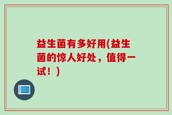 益生菌有多好用(益生菌的惊人好处，值得一试！)