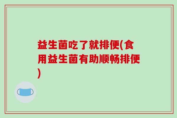 益生菌吃了就排便(食用益生菌有助顺畅排便)