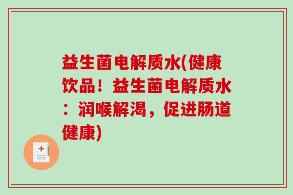 益生菌电解质水(健康饮品！益生菌电解质水：润喉解渴，促进肠道健康)
