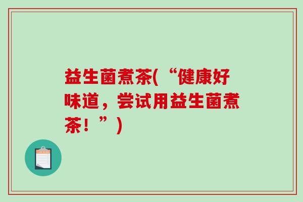 益生菌煮茶(“健康好味道,尝试用益生菌煮茶!”) 益生菌煮茶(“健康好味道,尝试用益生菌煮茶!”)
