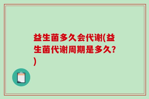益生菌多久会代谢(益生菌代谢周期是多久？)