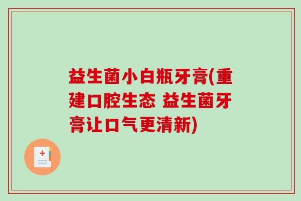 益生菌小白瓶牙膏(重建口腔生态 益生菌牙膏让口气更清新)