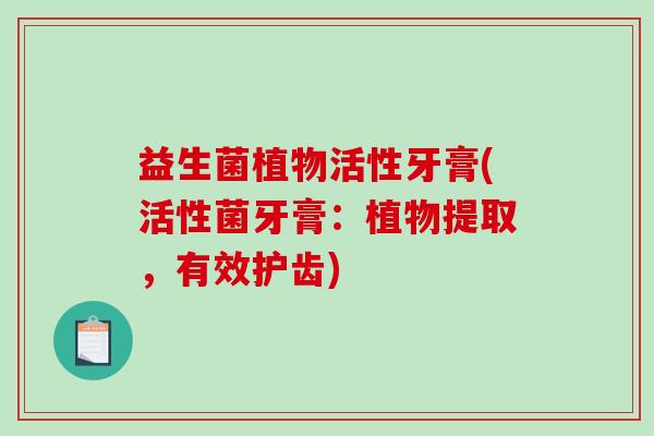 益生菌植物活性牙膏(活性菌牙膏：植物提取，有效护齿)