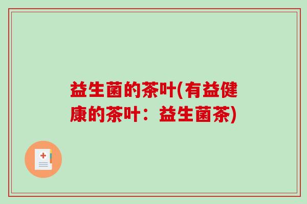 益生菌的茶叶(有益健康的茶叶：益生菌茶)