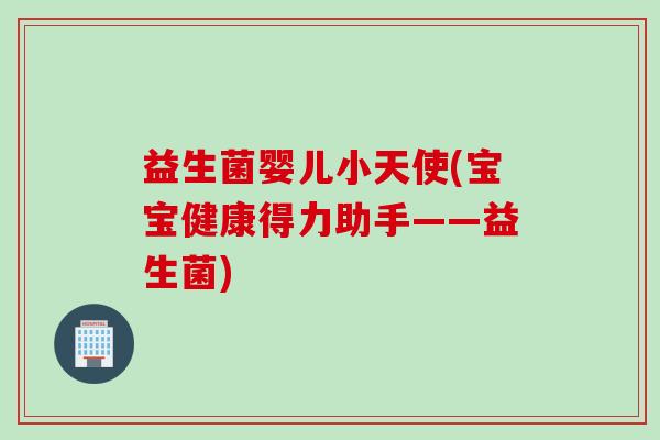 益生菌婴儿小天使(宝宝健康得力助手——益生菌)