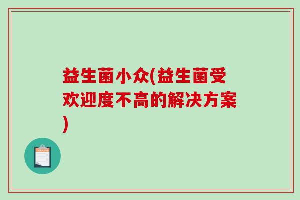 益生菌小众(益生菌受欢迎度不高的解决方案)