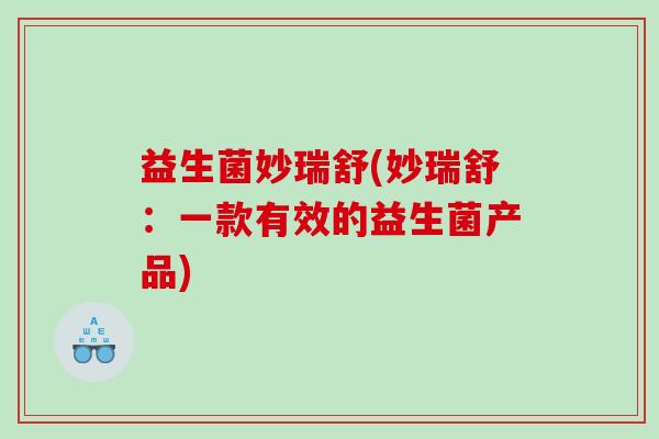 益生菌妙瑞舒(妙瑞舒：一款有效的益生菌产品)