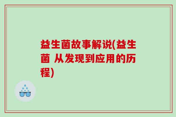 益生菌故事解说(益生菌 从发现到应用的历程)