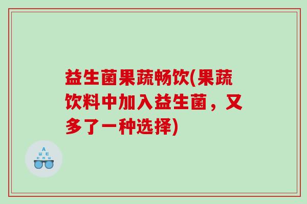 益生菌果蔬畅饮(果蔬饮料中加入益生菌，又多了一种选择)