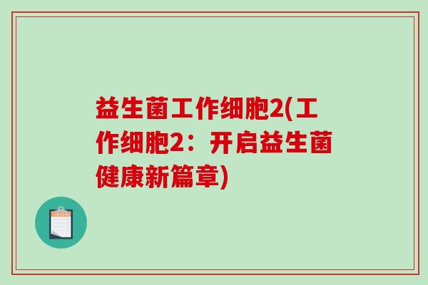 益生菌工作细胞2(工作细胞2：开启益生菌健康新篇章)