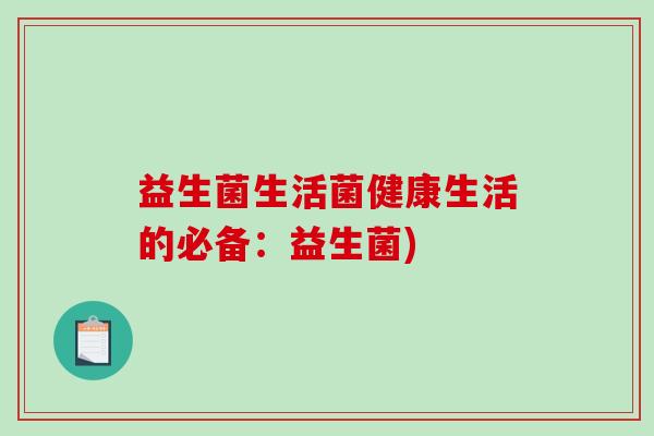 益生菌生活菌健康生活的必备：益生菌)