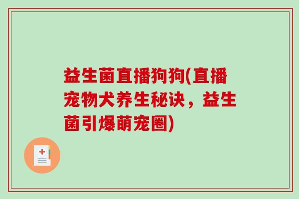 益生菌直播狗狗(直播宠物犬养生秘诀，益生菌引爆萌宠圈)