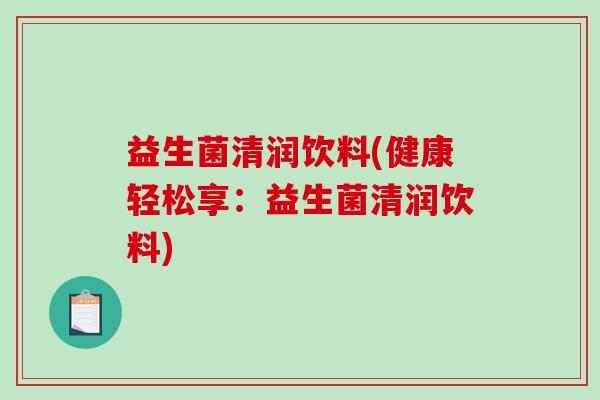 益生菌清润饮料(健康轻松享：益生菌清润饮料)