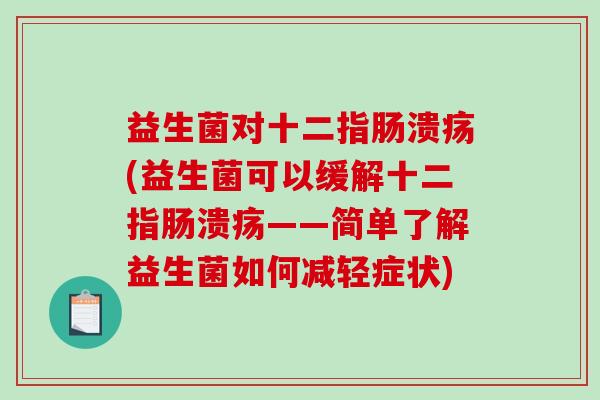 益生菌对十二指肠溃疡(益生菌可以缓解十二指肠溃疡——简单了解益生菌如何减轻症状)