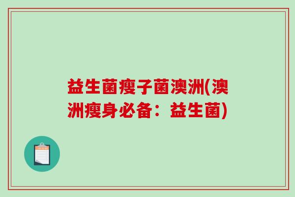 益生菌瘦子菌澳洲(澳洲瘦身必备：益生菌)