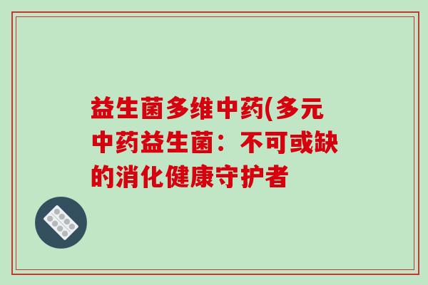 益生菌多维中药(多元中药益生菌：不可或缺的消化健康守护者