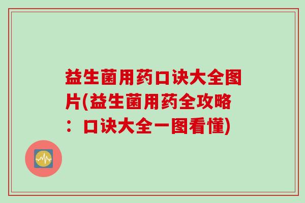 益生菌用药口诀大全图片(益生菌用药全攻略：口诀大全一图看懂)