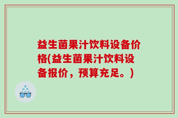 益生菌果汁饮料设备价格(益生菌果汁饮料设备报价，预算充足。)