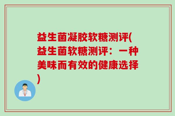 益生菌凝胶软糖测评(益生菌软糖测评：一种美味而有效的健康选择)