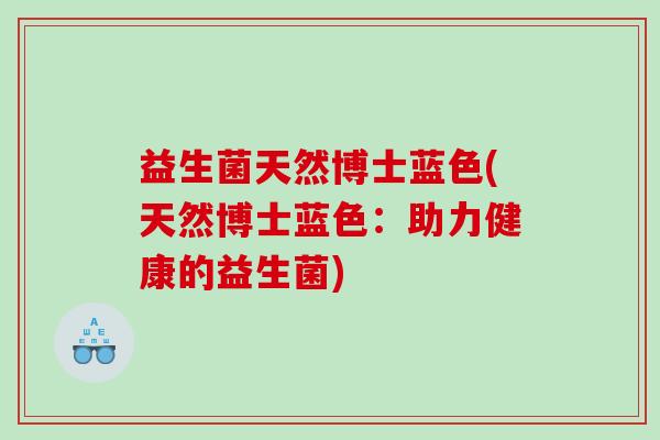 益生菌天然博士蓝色(天然博士蓝色：助力健康的益生菌)