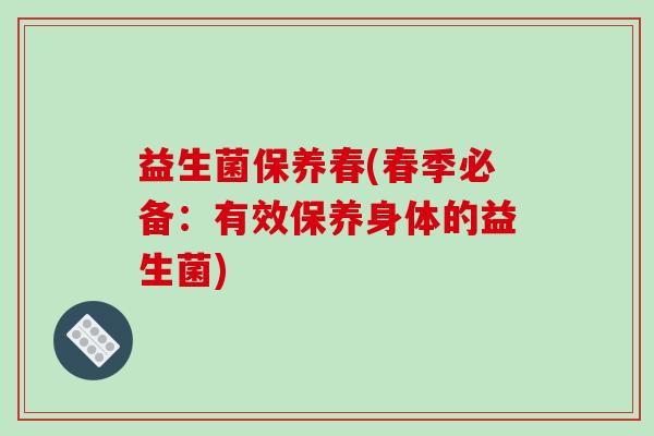 益生菌保养春(春季必备：有效保养身体的益生菌)