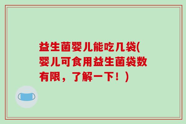 益生菌婴儿能吃几袋(婴儿可食用益生菌袋数有限，了解一下！)