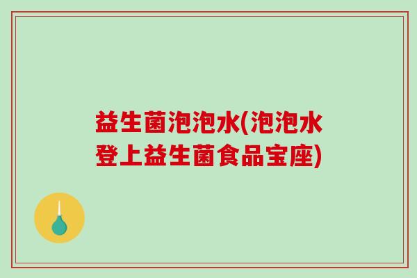 益生菌泡泡水(泡泡水登上益生菌食品宝座)