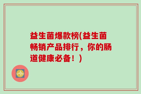 益生菌爆款榜(益生菌畅销产品排行，你的肠道健康必备！)