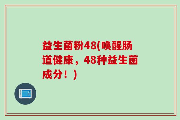 益生菌粉48(唤醒肠道健康，48种益生菌成分！)