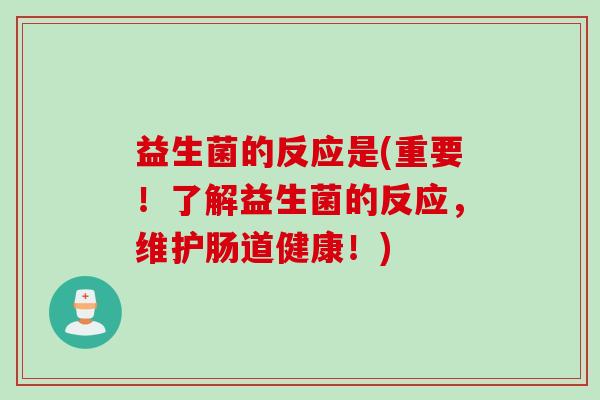 益生菌的反应是(重要！了解益生菌的反应，维护肠道健康！)