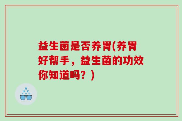 益生菌是否养胃(养胃好帮手，益生菌的功效你知道吗？)