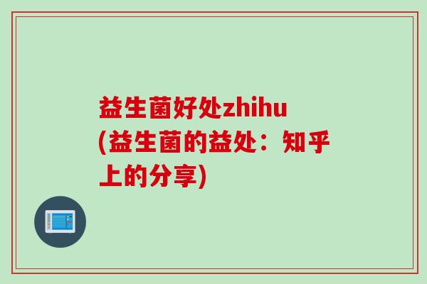 益生菌好处zhihu(益生菌的益处：知乎上的分享)