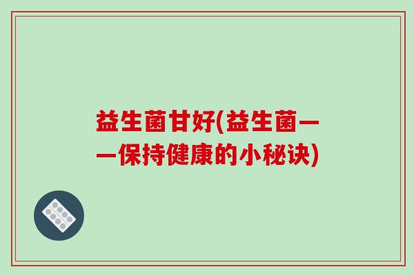 益生菌甘好(益生菌——保持健康的小秘诀)