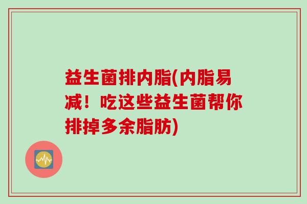 益生菌排内脂(内脂易减！吃这些益生菌帮你排掉多余脂肪)