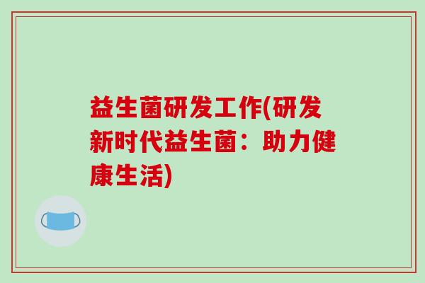 益生菌研发工作(研发新时代益生菌：助力健康生活)