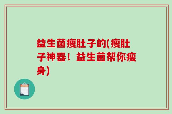 益生菌瘦肚子的(瘦肚子神器！益生菌帮你瘦身)