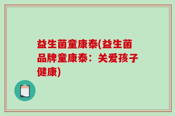 益生菌童康泰(益生菌品牌童康泰：关爱孩子健康)