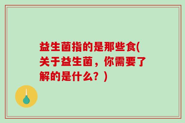 益生菌指的是那些食(关于益生菌，你需要了解的是什么？)