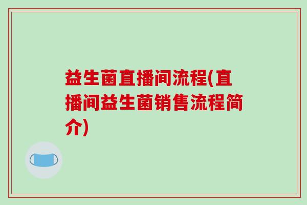 益生菌直播间流程(直播间益生菌销售流程简介)