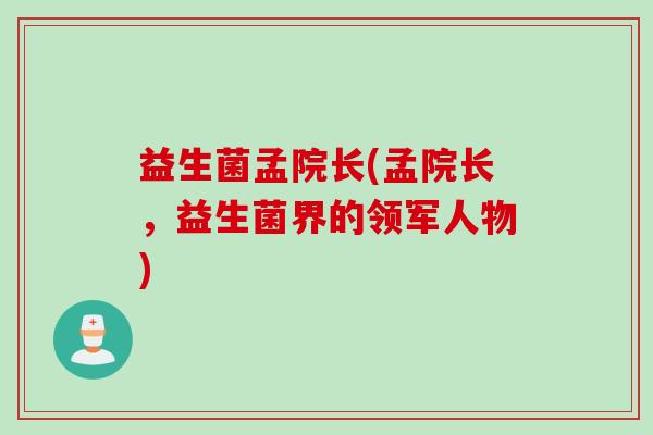 益生菌孟院长(孟院长，益生菌界的领军人物)