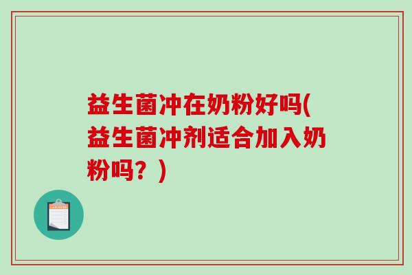 益生菌冲在奶粉好吗(益生菌冲剂适合加入奶粉吗？)