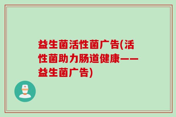 益生菌活性菌广告(活性菌助力肠道健康——益生菌广告)