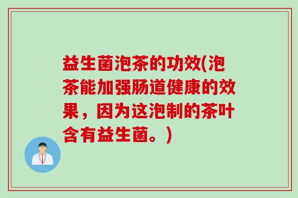 益生菌泡茶的功效(泡茶能加强肠道健康的效果，因为这泡制的茶叶含有益生菌。)