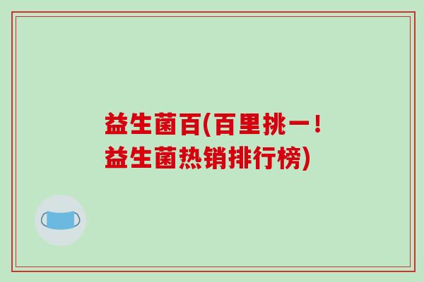 益生菌百(百里挑一！益生菌热销排行榜)