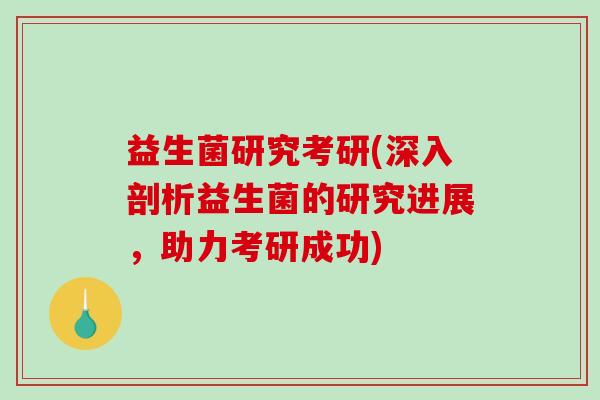 益生菌研究考研(深入剖析益生菌的研究进展，助力考研成功)