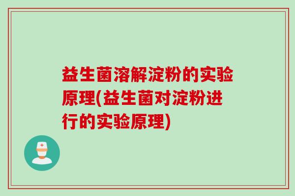 益生菌溶解淀粉的实验原理(益生菌对淀粉进行的实验原理)