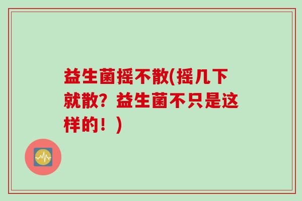 益生菌摇不散(摇几下就散？益生菌不只是这样的！)